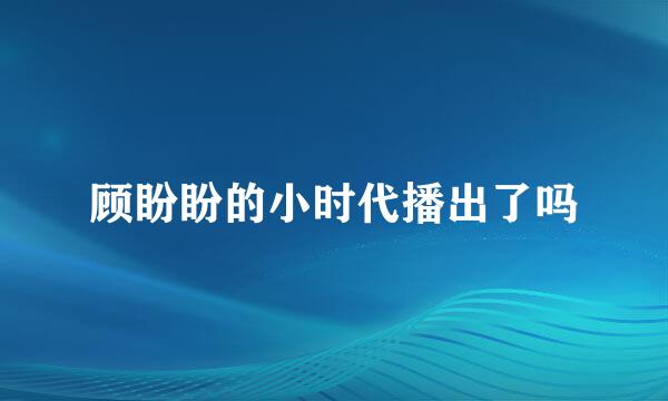 顾盼盼的小时代播出了吗