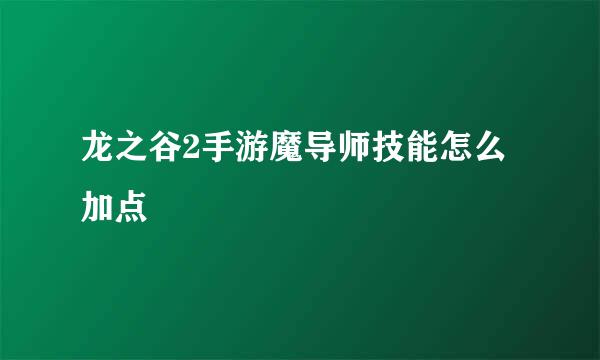 龙之谷2手游魔导师技能怎么加点