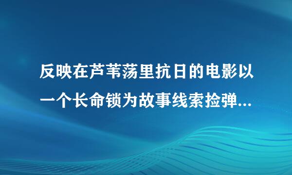 反映在芦苇荡里抗日的电影以一个长命锁为故事线索捡弹壳的儿童电影叫什么名字？