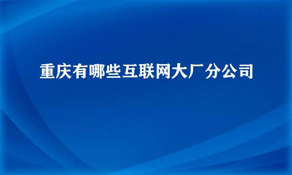 重庆有哪些互联网大厂分公司