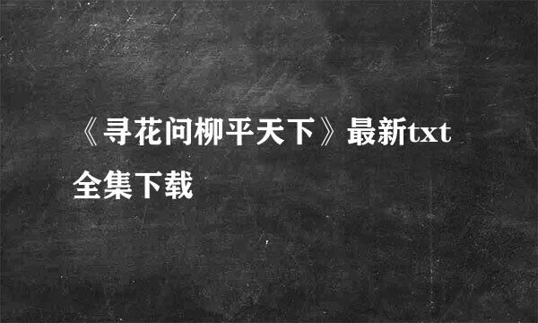 《寻花问柳平天下》最新txt全集下载