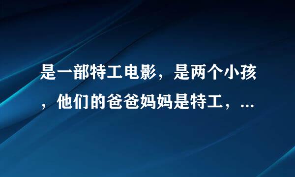 是一部特工电影，是两个小孩，他们的爸爸妈妈是特工，被追杀，就只剩他们两个，在一个岛上，哪点很高级