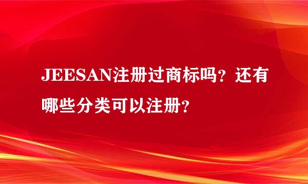 JEESAN注册过商标吗？还有哪些分类可以注册？