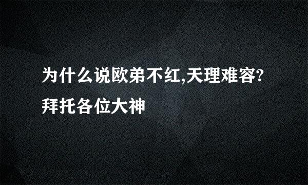 为什么说欧弟不红,天理难容?拜托各位大神