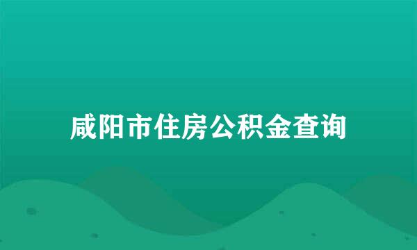 咸阳市住房公积金查询