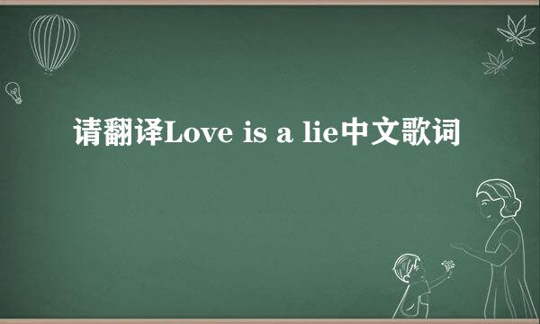 请翻译Love is a lie中文歌词