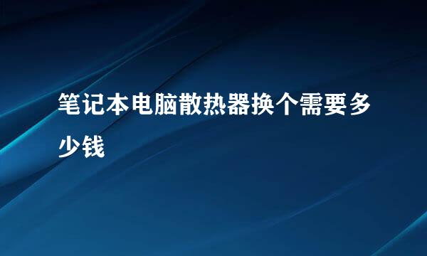 笔记本电脑散热器换个需要多少钱