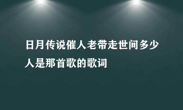 日月传说催人老带走世间多少人是那首歌的歌词