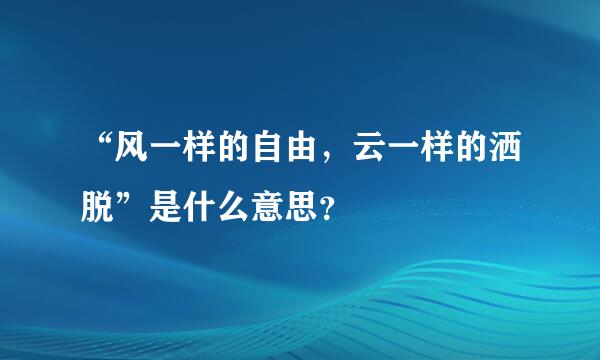 “风一样的自由，云一样的洒脱”是什么意思？