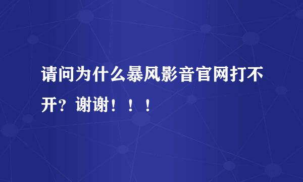 请问为什么暴风影音官网打不开？谢谢！！！