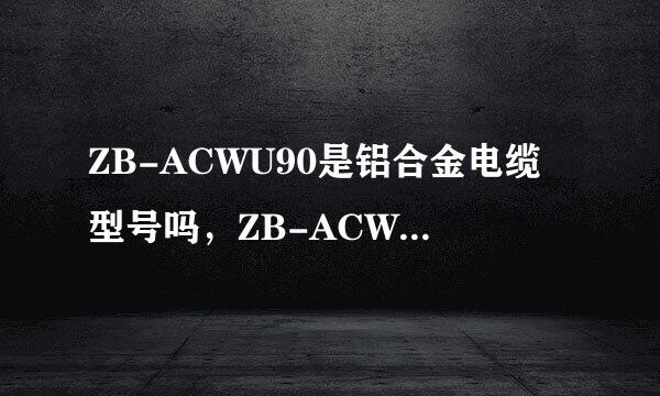 ZB-ACWU90是铝合金电缆型号吗，ZB-ACWU90的价格怎么样？