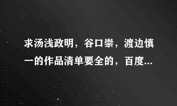 求汤浅政明，谷口崇，渡边慎一的作品清单要全的，百度的不全。