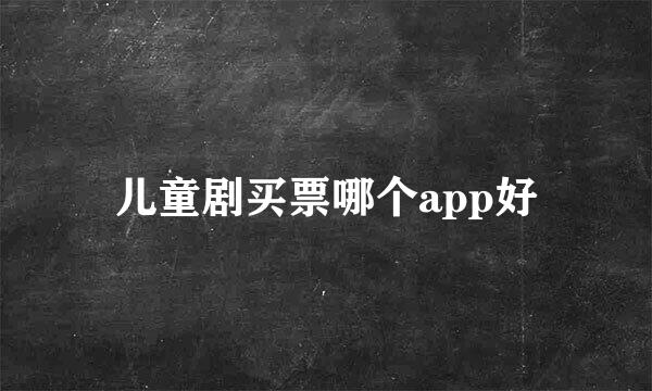 儿童剧买票哪个app好