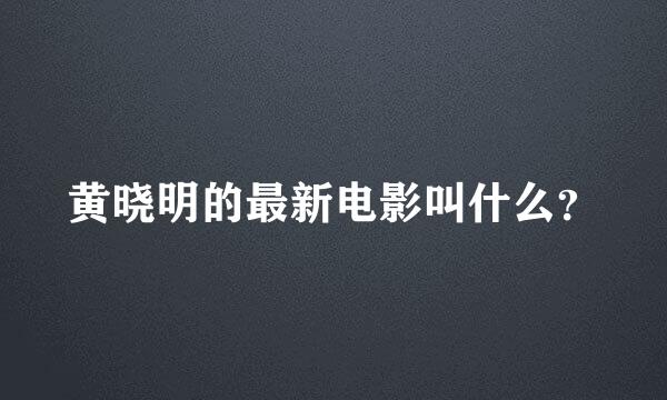 黄晓明的最新电影叫什么？