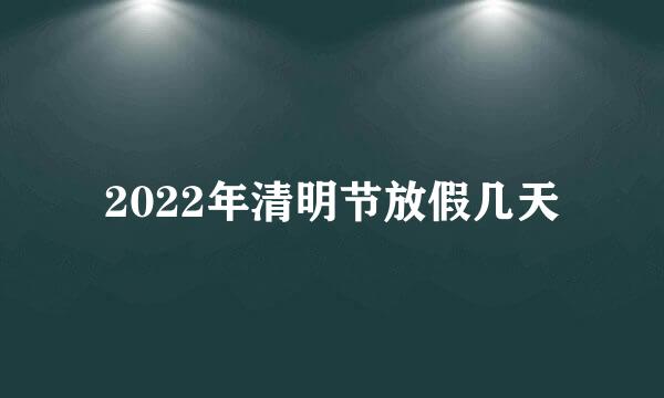 2022年清明节放假几天