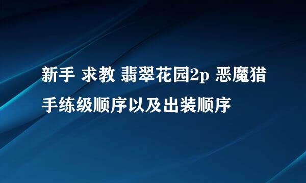 新手 求教 翡翠花园2p 恶魔猎手练级顺序以及出装顺序