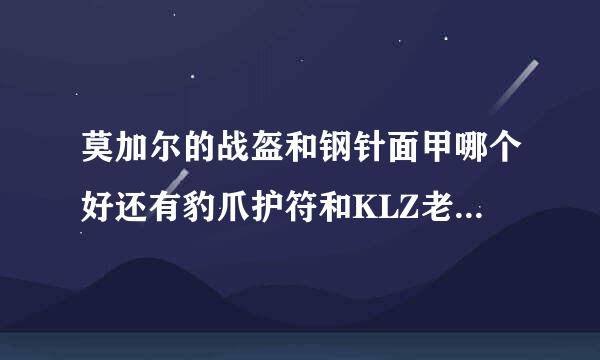 莫加尔的战盔和钢针面甲哪个好还有豹爪护符和KLZ老一那个护符哪个好