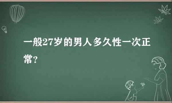 一般27岁的男人多久性一次正常？