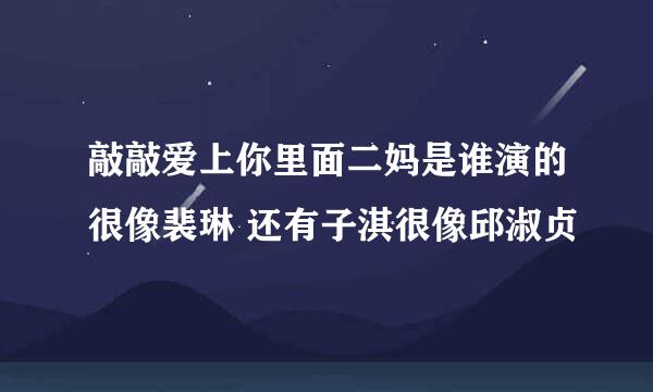 敲敲爱上你里面二妈是谁演的很像裴琳 还有子淇很像邱淑贞