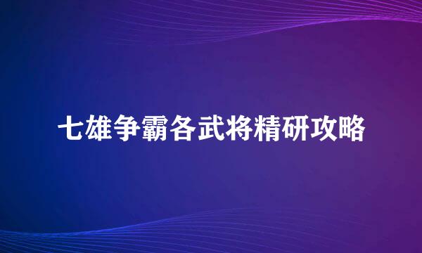 七雄争霸各武将精研攻略