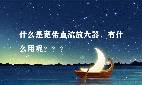 什么是宽带直流放大器，有什么用呢？？？