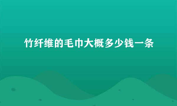 竹纤维的毛巾大概多少钱一条