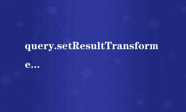 query.setResultTransformer(Transformers)和query.setResultTransformer(CriteriaSpecification)