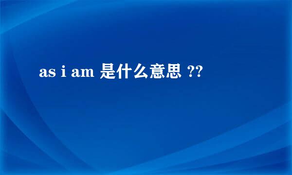 as i am 是什么意思 ??