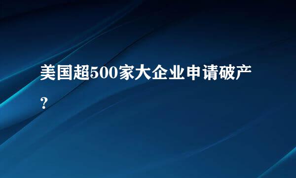 美国超500家大企业申请破产？