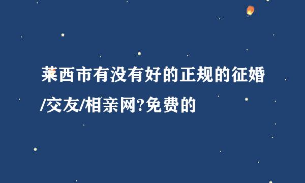 莱西市有没有好的正规的征婚/交友/相亲网?免费的