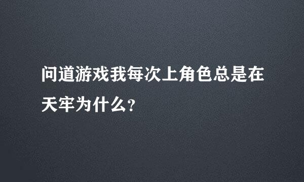 问道游戏我每次上角色总是在天牢为什么？