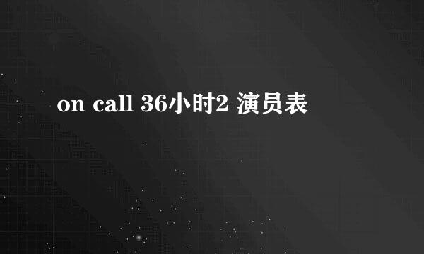 on call 36小时2 演员表