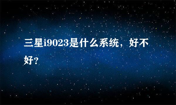 三星i9023是什么系统，好不好？