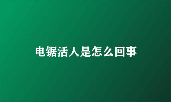 电锯活人是怎么回事