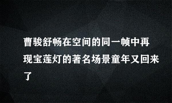 曹骏舒畅在空间的同一帧中再现宝莲灯的著名场景童年又回来了