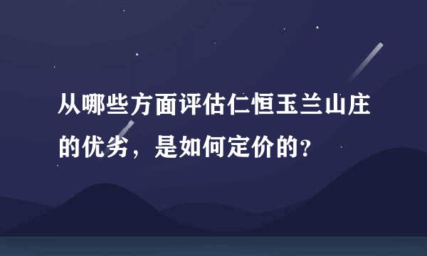 从哪些方面评估仁恒玉兰山庄的优劣，是如何定价的？