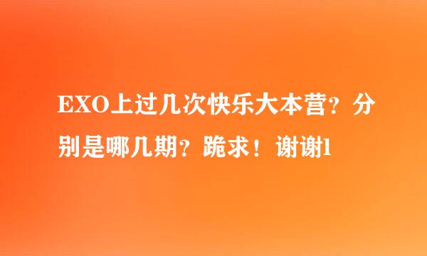 EXO上过几次快乐大本营？分别是哪几期？跪求！谢谢l