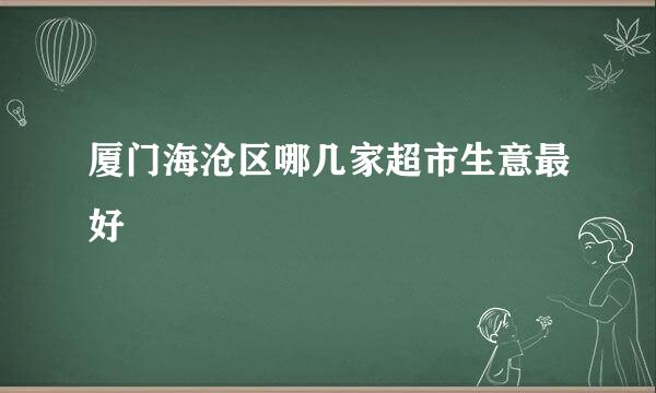 厦门海沧区哪几家超市生意最好