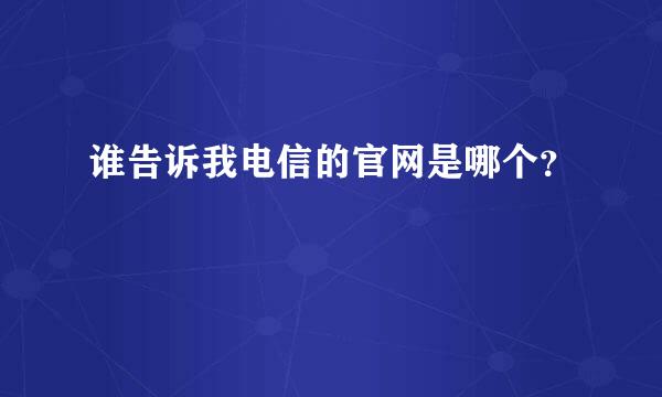 谁告诉我电信的官网是哪个？