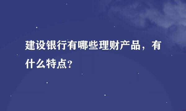 建设银行有哪些理财产品，有什么特点？