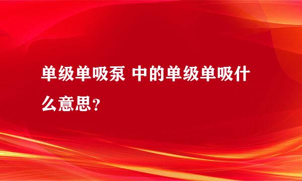 单级单吸泵 中的单级单吸什么意思？