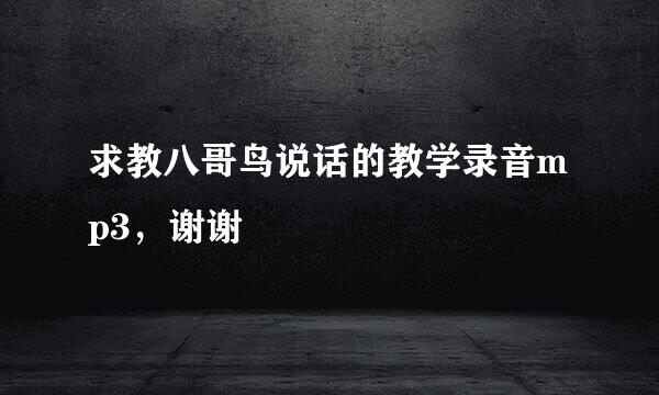 求教八哥鸟说话的教学录音mp3，谢谢