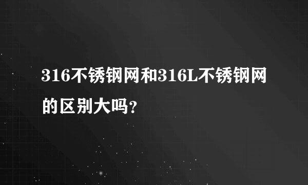 316不锈钢网和316L不锈钢网的区别大吗？