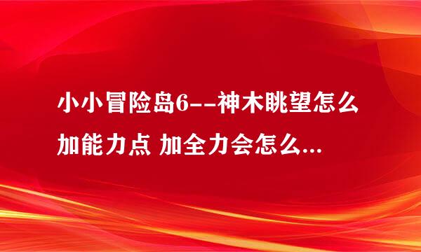 小小冒险岛6--神木眺望怎么加能力点 加全力会怎么样加全敏会怎么样简单说下