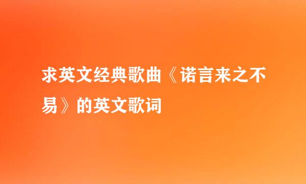 求英文经典歌曲《诺言来之不易》的英文歌词