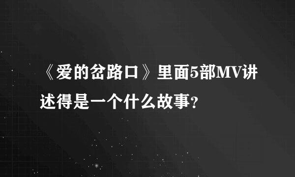 《爱的岔路口》里面5部MV讲述得是一个什么故事？