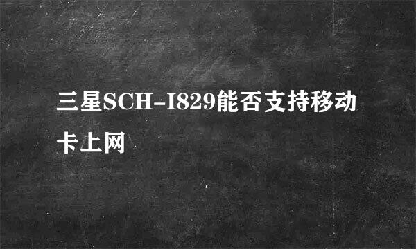 三星SCH-I829能否支持移动卡上网