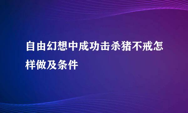 自由幻想中成功击杀猪不戒怎样做及条件