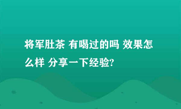 将军肚茶 有喝过的吗 效果怎么样 分享一下经验?