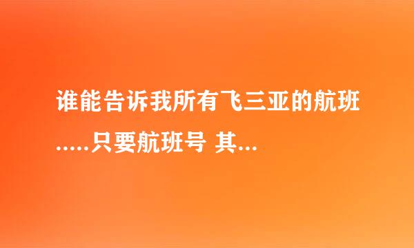 谁能告诉我所有飞三亚的航班.....只要航班号 其它的都不要。